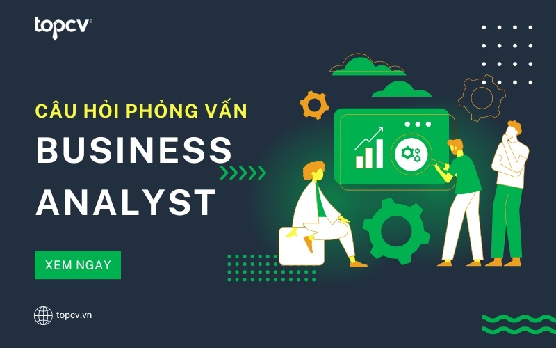 Tổng hợp câu hỏi phỏng vấn Business ANnalyst phổ biến nhất hiện nay