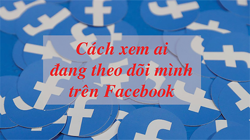 xem ai đang theo dõi mình trên Facebook