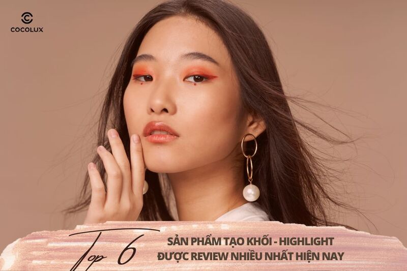 Top 6 sản phẩm tạo khối - highlight được review nhiều nhất hiện nay