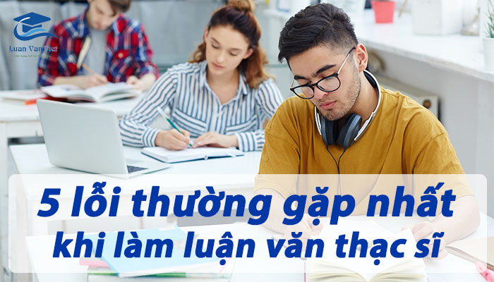 5 lỗi thường gặp nhất khi làm luận văn thạc sĩ