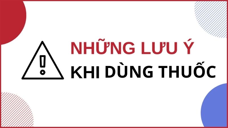 Những lưu ý cần chú ý khi dùng thuốc