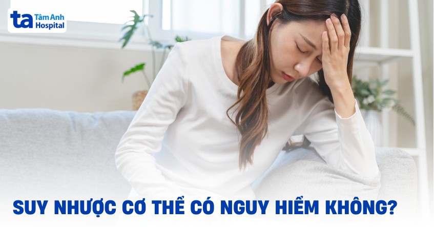 suy nhược cơ thể có nguy hiểm không