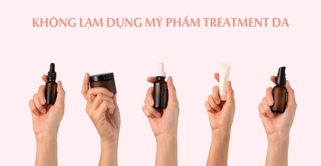 Không lạm dụng các loại mỹ phẩm treatment da