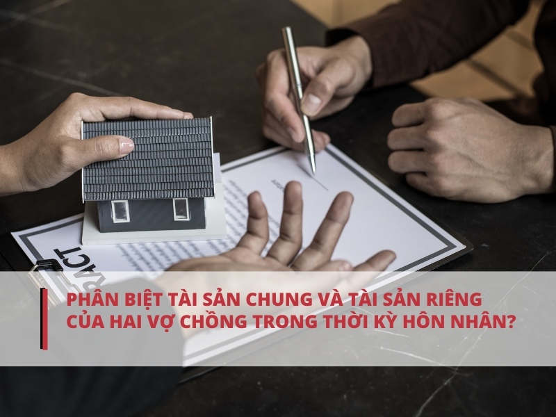 Phân định giữa tài sản chung và tài sản riêng của hai vợ chồng trong quá trình hôn nhân làm thế nào?