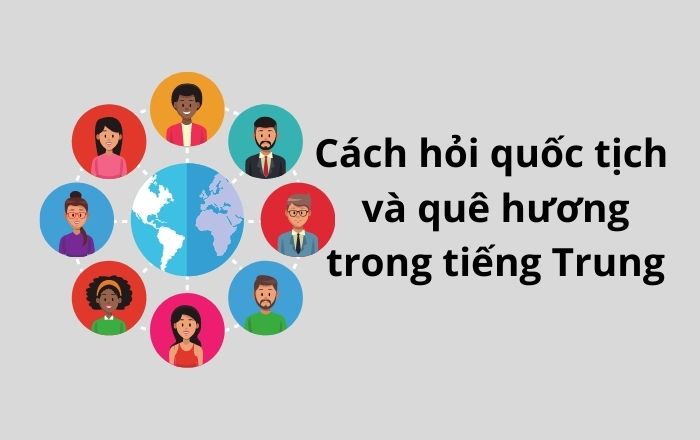 Cách hỏi quốc tịch và quê hương trong tiếng Trung