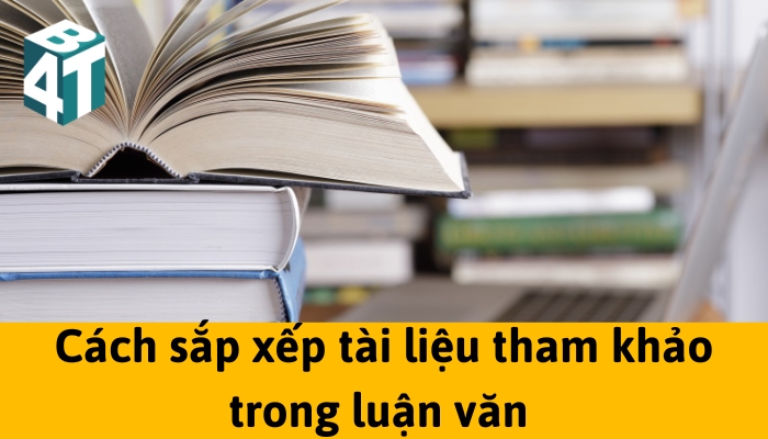 Cách sắp xếp tài liệu tham khảo trong luận văn 